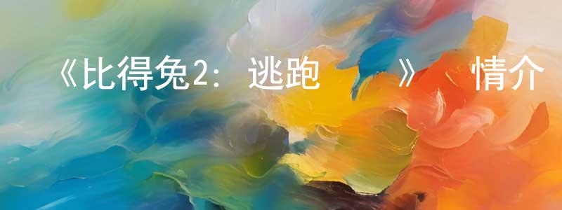 白芝的個人主頁,《比得兔2：逃跑計劃》詳情介紹_比得兔2：逃跑計劃HD在線觀看_比得兔2：逃跑計劃迅雷下載_動漫劇場